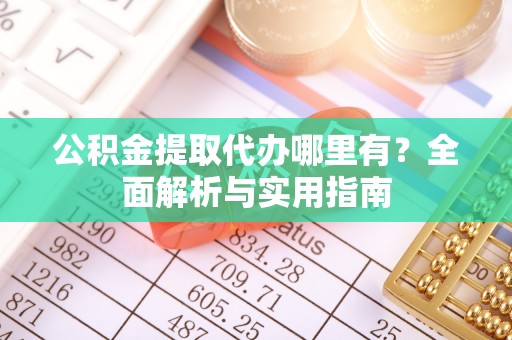 昭觉公积金提取代办哪里有？全面解析与实用指南