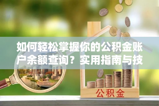 昭觉如何轻松掌握你的公积金账户余额查询？实用指南与技巧