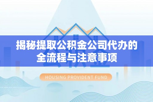 昭觉揭秘提取公积金公司代办的全流程与注意事项