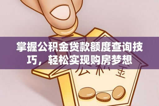 昭觉掌握公积金贷款额度查询技巧，轻松实现购房梦想