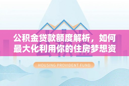 昭觉公积金贷款额度解析，如何最大化利用你的住房梦想资金