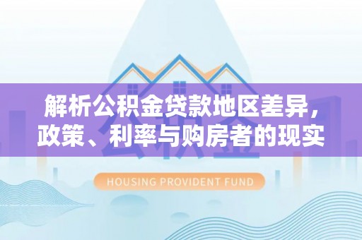 昭觉解析公积金贷款地区差异，政策、利率与购房者的现实选择