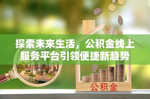 昭觉探索未来生活，公积金线上服务平台引领便捷新趋势