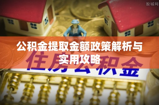 昭觉公积金提取金额政策解析与实用攻略