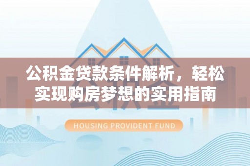 昭觉公积金贷款条件解析，轻松实现购房梦想的实用指南