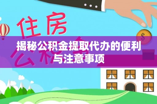 昭觉揭秘公积金提取代办的便利与注意事项