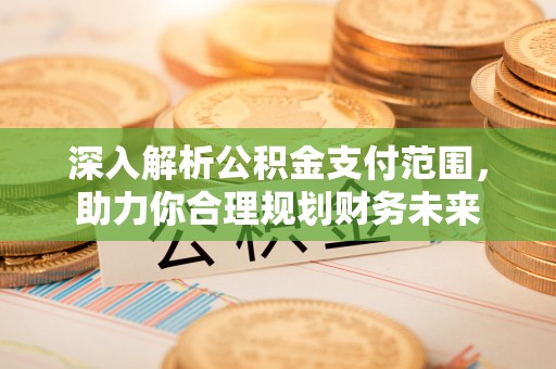 昭觉深入解析公积金支付范围，助力你合理规划财务未来