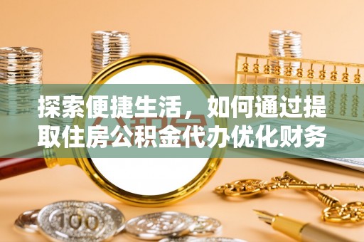 昭觉探索便捷生活，如何通过提取住房公积金代办优化财务规划