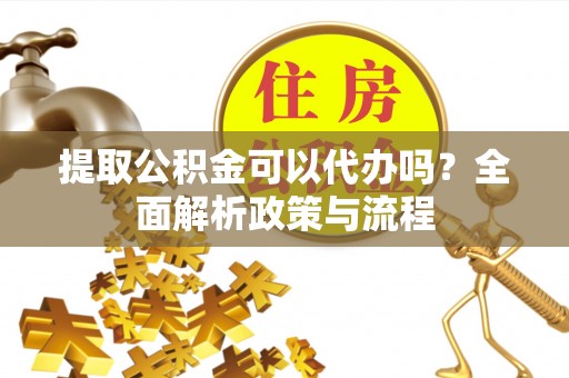 昭觉提取公积金可以代办吗？全面解析政策与流程