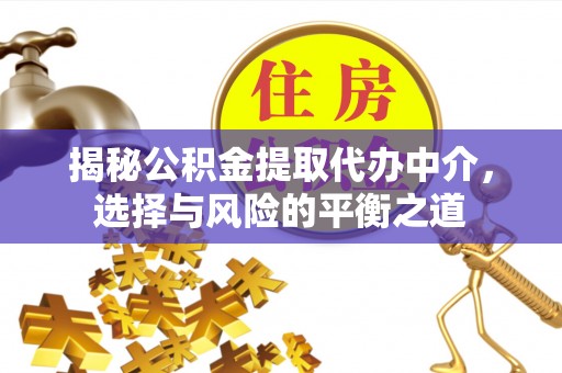 昭觉揭秘公积金提取代办中介，选择与风险的平衡之道