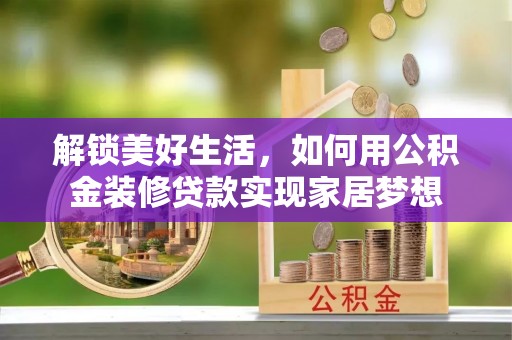 昭觉解锁美好生活，如何用公积金装修贷款实现家居梦想