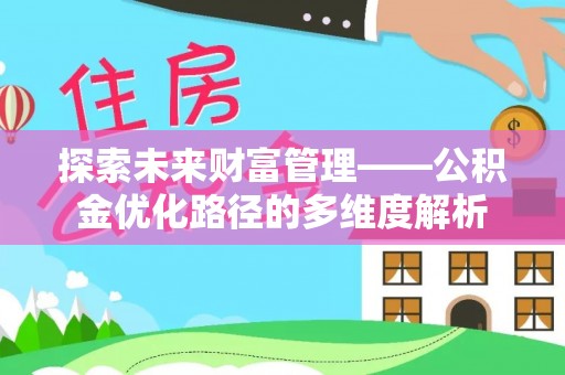 昭觉探索未来财富管理——公积金优化路径的多维度解析