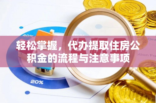 昭觉轻松掌握，代办提取住房公积金的流程与注意事项