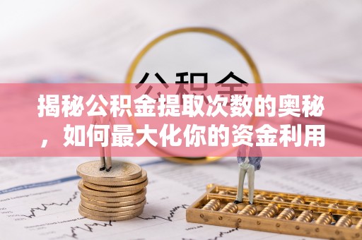 昭觉揭秘公积金提取次数的奥秘，如何最大化你的资金利用？