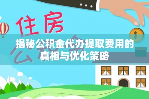 昭觉揭秘公积金代办提取费用的真相与优化策略