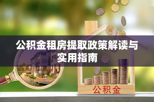 昭觉公积金租房提取政策解读与实用指南