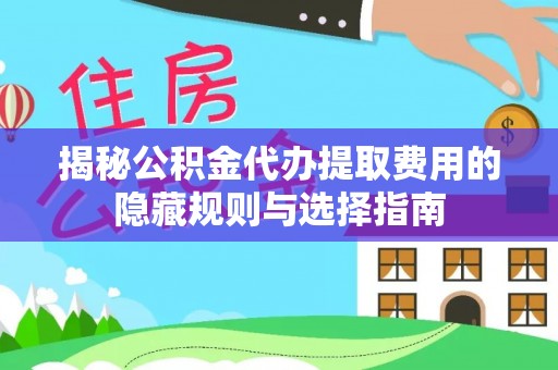 昭觉揭秘公积金代办提取费用的隐藏规则与选择指南
