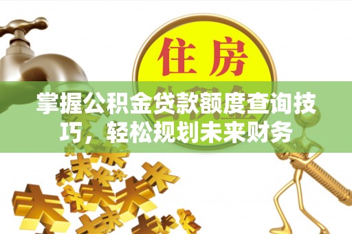 昭觉掌握公积金贷款额度查询技巧，轻松规划未来财务