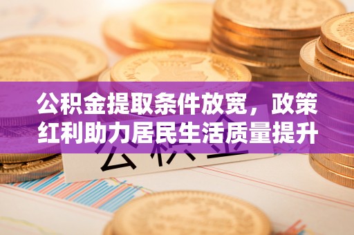 昭觉公积金提取条件放宽，政策红利助力居民生活质量提升