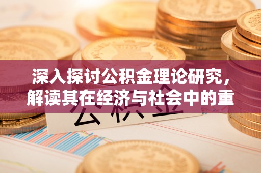 昭觉深入探讨公积金理论研究，解读其在经济与社会中的重要角色