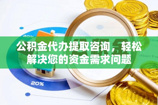 昭觉公积金代办提取咨询，轻松解决您的资金需求问题