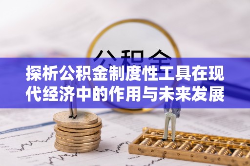 昭觉探析公积金制度性工具在现代经济中的作用与未来发展趋势