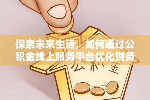 昭觉探索未来生活，如何通过公积金线上服务平台优化财务管理