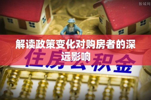 昭觉解读政策变化对购房者的深远影响