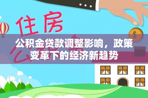 昭觉公积金贷款调整影响，政策变革下的经济新趋势