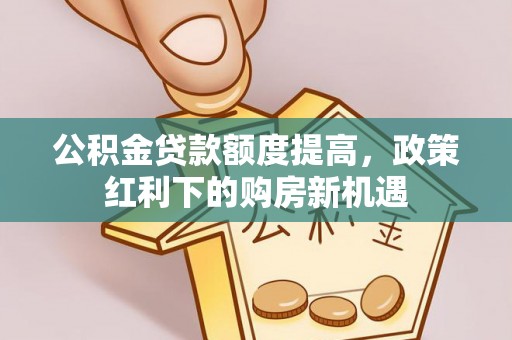 昭觉公积金贷款额度提高，政策红利下的购房新机遇