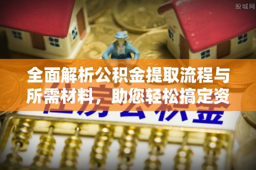 昭觉全面解析公积金提取流程与所需材料，助您轻松搞定资金提取