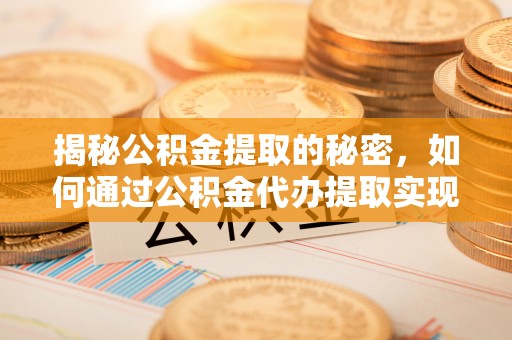 昭觉揭秘公积金提取的秘密，如何通过公积金代办提取实现财务自由