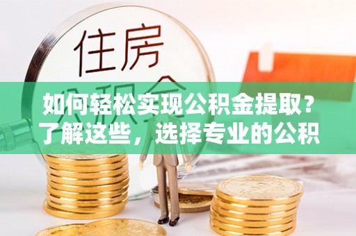 昭觉如何轻松实现公积金提取？了解这些，选择专业的公积金提取代办服务