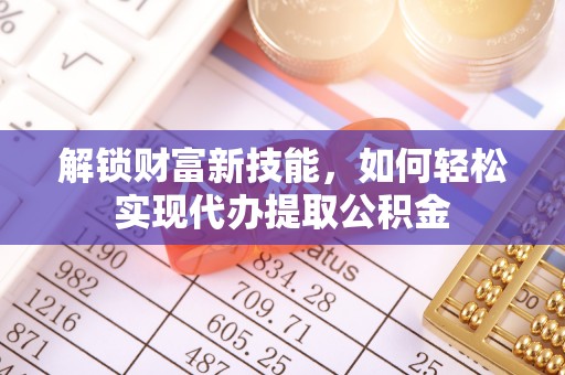 昭觉解锁财富新技能，如何轻松实现代办提取公积金