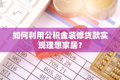 昭觉如何利用公积金装修贷款实现理想家居？