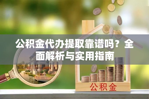 昭觉公积金代办提取靠谱吗？全面解析与实用指南