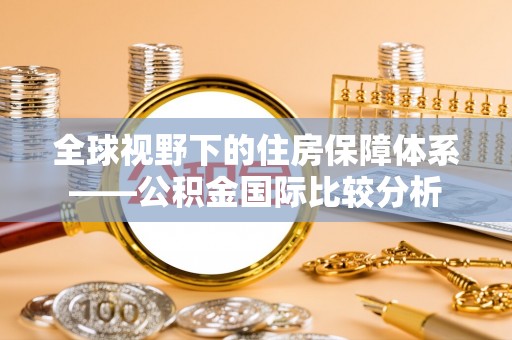 昭觉全球视野下的住房保障体系——公积金国际比较分析