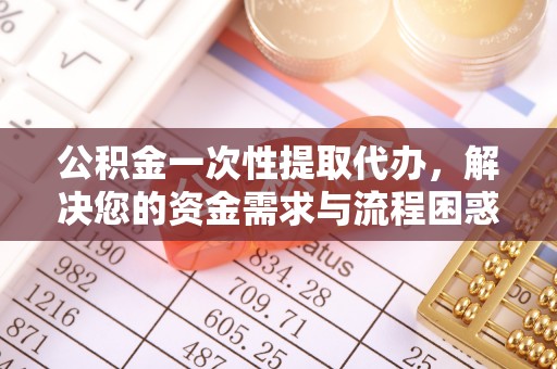 昭觉公积金一次性提取代办，解决您的资金需求与流程困惑