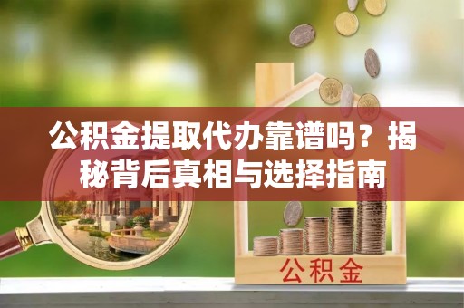 昭觉公积金提取代办靠谱吗？揭秘背后真相与选择指南