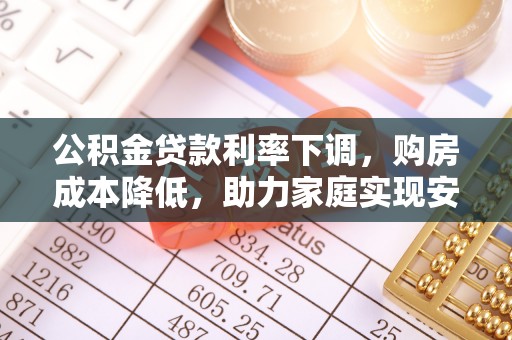 昭觉公积金贷款利率下调，购房成本降低，助力家庭实现安居梦