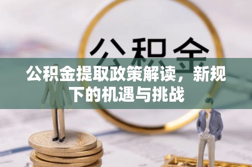 昭觉公积金提取政策解读，新规下的机遇与挑战