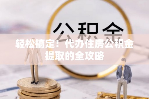昭觉轻松搞定！代办住房公积金提取的全攻略