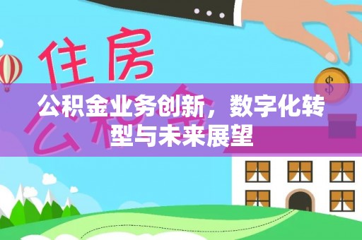 昭觉公积金业务创新，数字化转型与未来展望