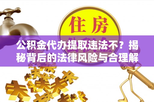 昭觉公积金代办提取违法不？揭秘背后的法律风险与合理解决方案