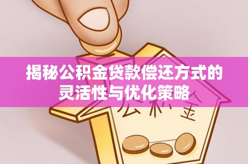 昭觉揭秘公积金贷款偿还方式的灵活性与优化策略