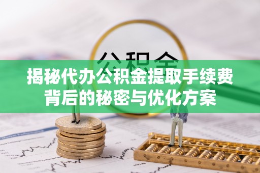 昭觉揭秘代办公积金提取手续费背后的秘密与优化方案
