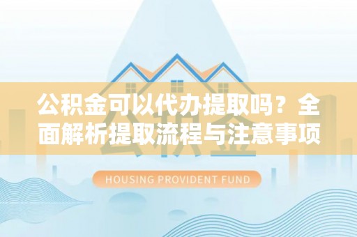 昭觉公积金可以代办提取吗？全面解析提取流程与注意事项