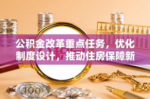 昭觉公积金改革重点任务，优化制度设计，推动住房保障新发展