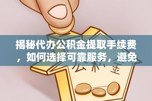 昭觉揭秘代办公积金提取手续费，如何选择可靠服务，避免隐形陷阱