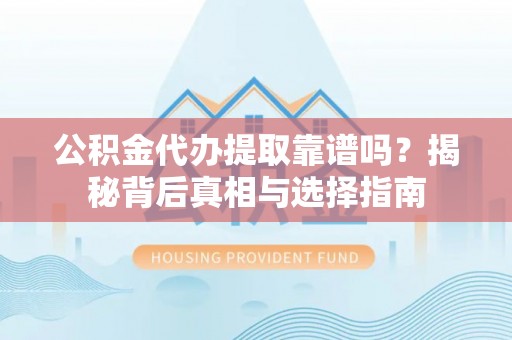 昭觉公积金代办提取靠谱吗？揭秘背后真相与选择指南